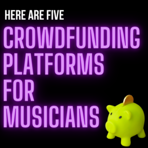 Five Crowdfunding PLATFORMS FOR MUSICIANS